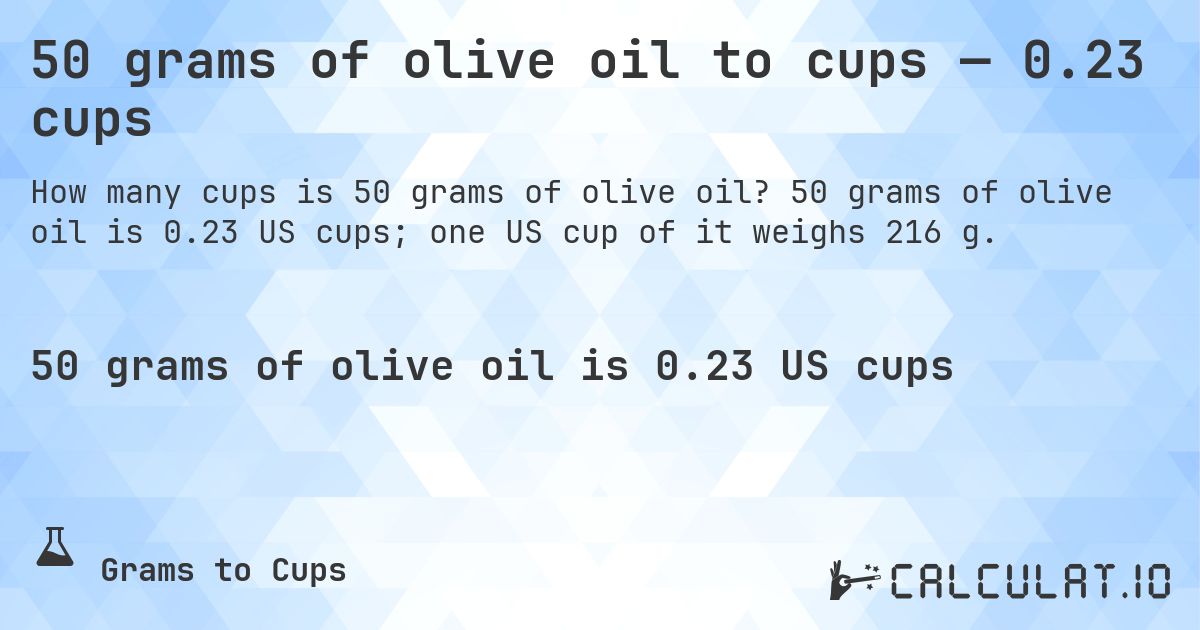 50 grams of olive oil to cups — 0.23 cups. 50 grams of olive oil is 0.23 US cups; one US cup of it weighs 216 g.