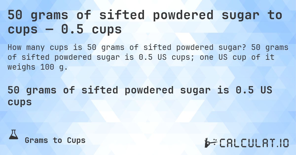 50 grams of sifted powdered sugar to cups — 0.5 cups. 50 grams of sifted powdered sugar is 0.5 US cups; one US cup of it weighs 100 g.