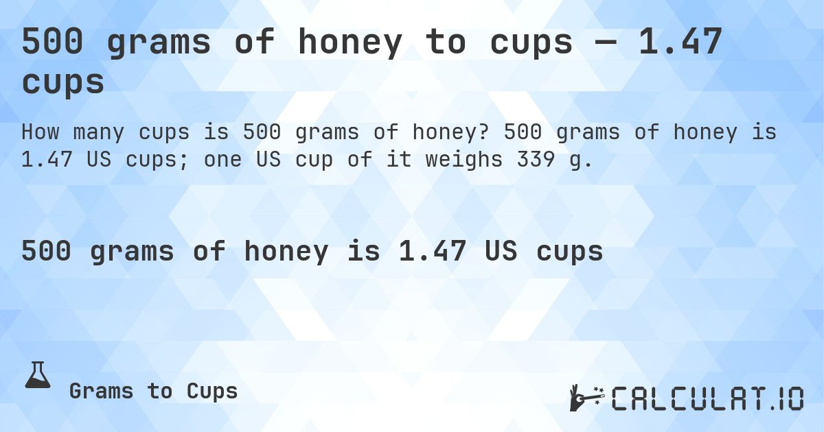 500 grams of honey to cups — 1.47 cups. 500 grams of honey is 1.47 US cups; one US cup of it weighs 339 g.