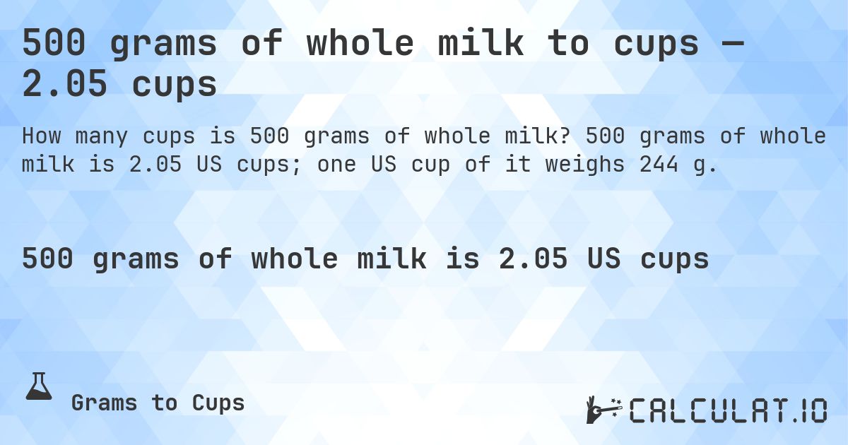 500 grams of whole milk to cups — 2.05 cups. 500 grams of whole milk is 2.05 US cups; one US cup of it weighs 244 g.