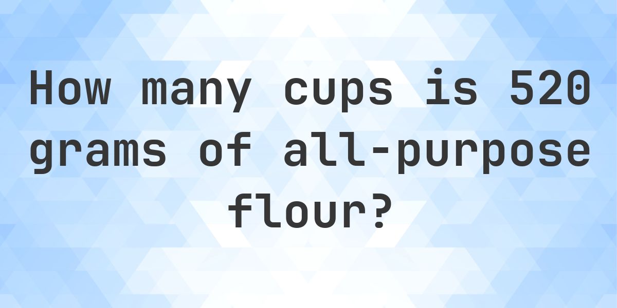 520 grams of all-purpose flour to cups — 4.16 cups