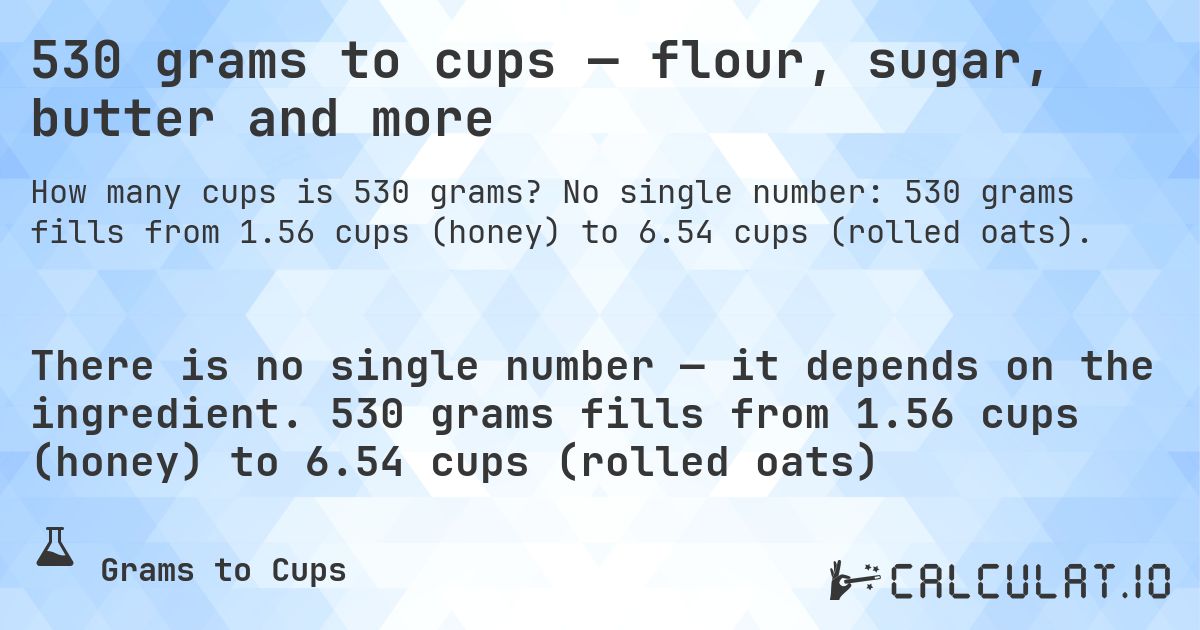 530 grams to cups — flour, sugar, butter and more. No single number: 530 grams fills from 1.56 cups (honey) to 6.54 cups (rolled oats).