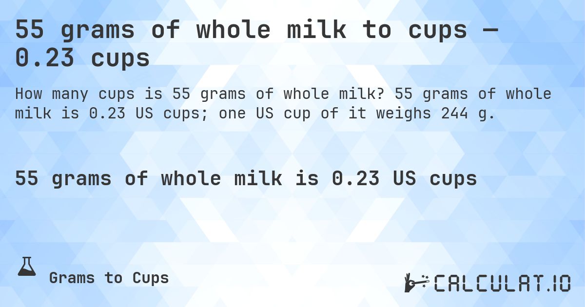 55 grams of whole milk to cups — 0.23 cups. 55 grams of whole milk is 0.23 US cups; one US cup of it weighs 244 g.