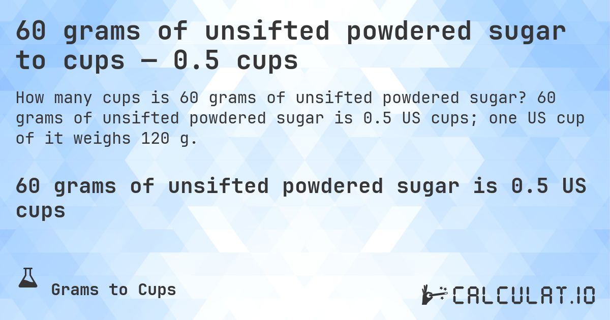 60 grams of unsifted powdered sugar to cups — 0.5 cups. 60 grams of unsifted powdered sugar is 0.5 US cups; one US cup of it weighs 120 g.