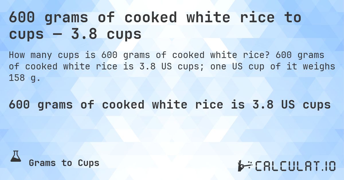 600 grams of cooked white rice to cups — 3.8 cups. 600 grams of cooked white rice is 3.8 US cups; one US cup of it weighs 158 g.