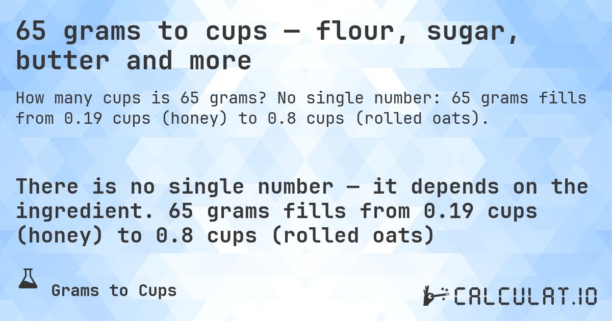 65 grams to cups — flour, sugar, butter and more. No single number: 65 grams fills from 0.19 cups (honey) to 0.8 cups (rolled oats).