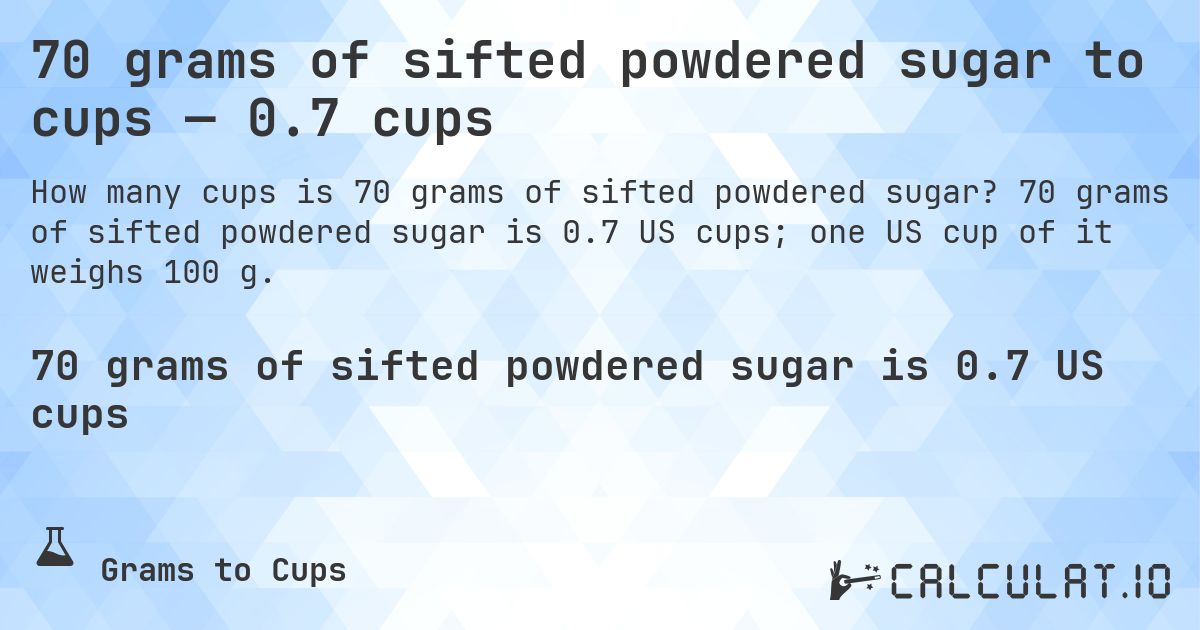 70 grams of sifted powdered sugar to cups — 0.7 cups. 70 grams of sifted powdered sugar is 0.7 US cups; one US cup of it weighs 100 g.