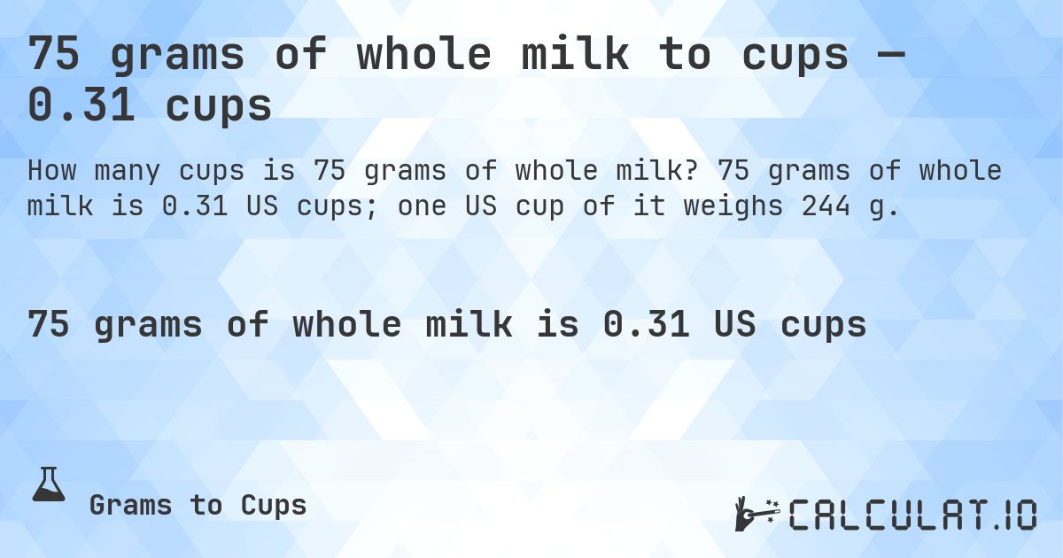 75 grams of whole milk to cups — 0.31 cups. 75 grams of whole milk is 0.31 US cups; one US cup of it weighs 244 g.