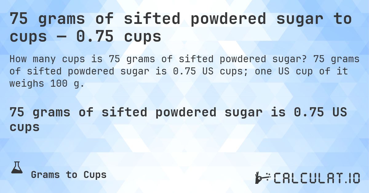 75 grams of sifted powdered sugar to cups — 0.75 cups. 75 grams of sifted powdered sugar is 0.75 US cups; one US cup of it weighs 100 g.
