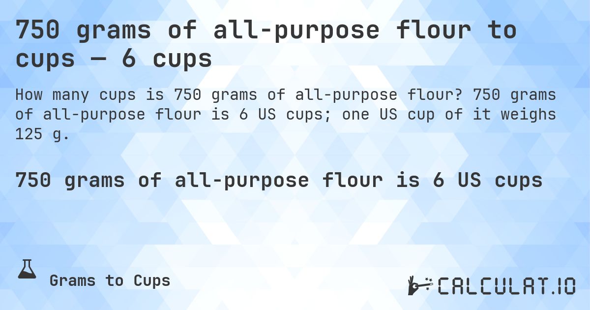 750 grams of all-purpose flour to cups — 6 cups. 750 grams of all-purpose flour is 6 US cups; one US cup of it weighs 125 g.