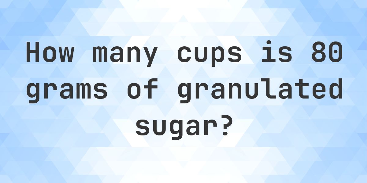 80 grams of granulated sugar to cups — 0.4 cups - Calculatio