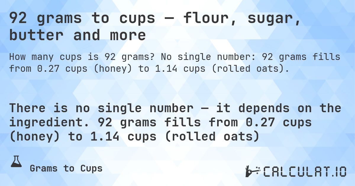 92 grams to cups — flour, sugar, butter and more. No single number: 92 grams fills from 0.27 cups (honey) to 1.14 cups (rolled oats).
