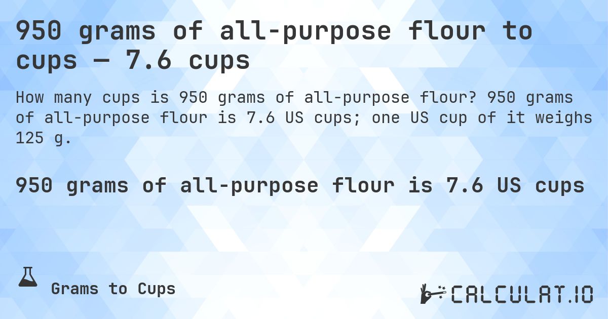 950 grams of all-purpose flour to cups — 7.6 cups. 950 grams of all-purpose flour is 7.6 US cups; one US cup of it weighs 125 g.