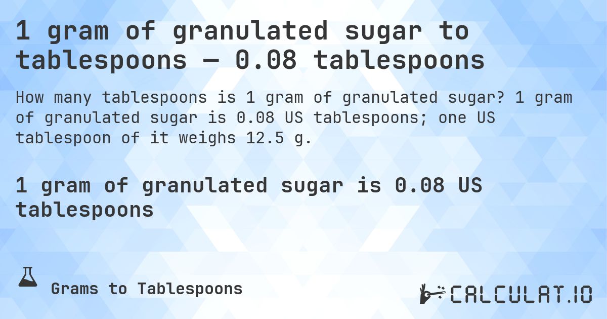 1 gram of granulated sugar to tablespoons — 0.08 tablespoons. 1 gram of granulated sugar is 0.08 US tablespoons; one US tablespoon of it weighs 12.5 g.
