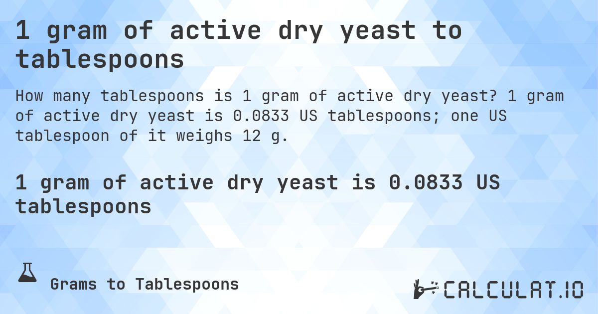 1 gram of active dry yeast to tablespoons. 1 gram of active dry yeast is 0.0833 US tablespoons; one US tablespoon of it weighs 12 g.