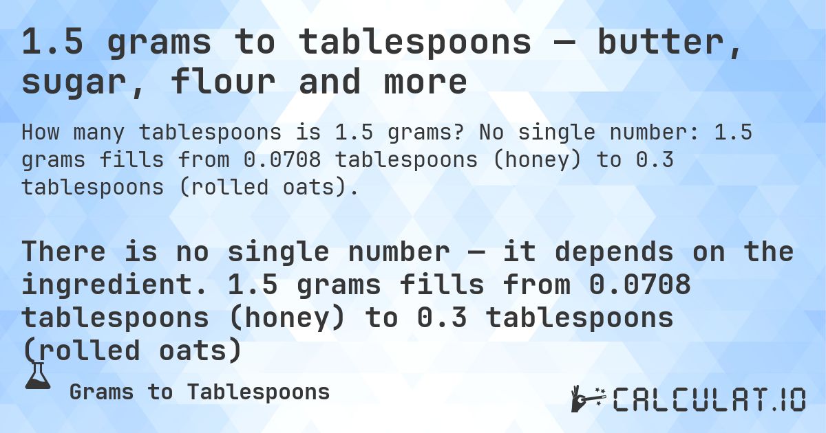 1.5 grams to tablespoons — butter, sugar, flour and more. No single number: 1.5 grams fills from 0.0708 tablespoons (honey) to 0.3 tablespoons (rolled oats).