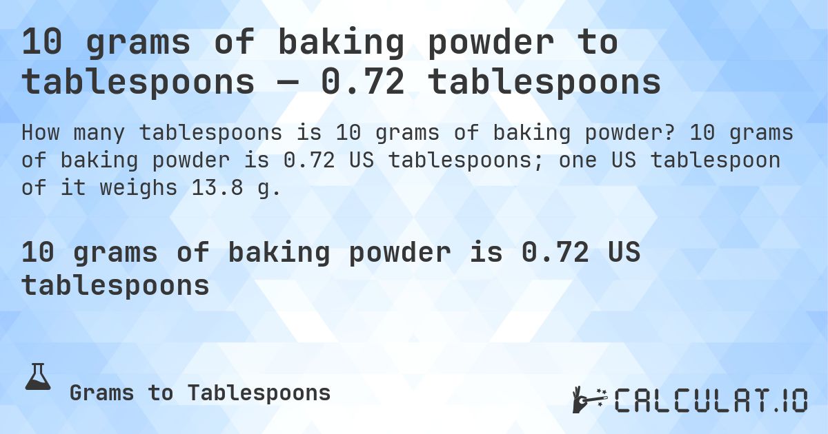 10 grams of baking powder to tablespoons — 0.72 tablespoons. 10 grams of baking powder is 0.72 US tablespoons; one US tablespoon of it weighs 13.8 g.