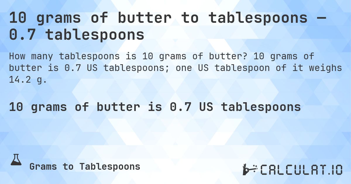 10 grams of butter to tablespoons — 0.7 tablespoons. 10 grams of butter is 0.7 US tablespoons; one US tablespoon of it weighs 14.2 g.