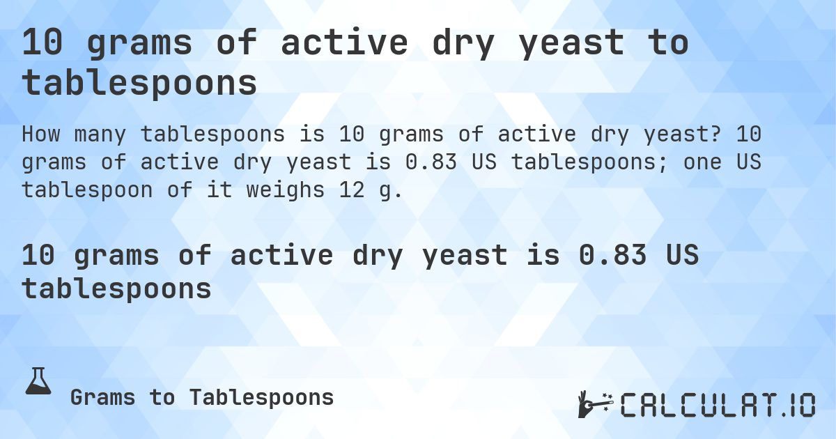 10 grams of active dry yeast to tablespoons. 10 grams of active dry yeast is 0.83 US tablespoons; one US tablespoon of it weighs 12 g.