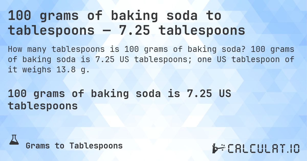 100 grams of baking soda to tablespoons — 7.25 tablespoons. 100 grams of baking soda is 7.25 US tablespoons; one US tablespoon of it weighs 13.8 g.