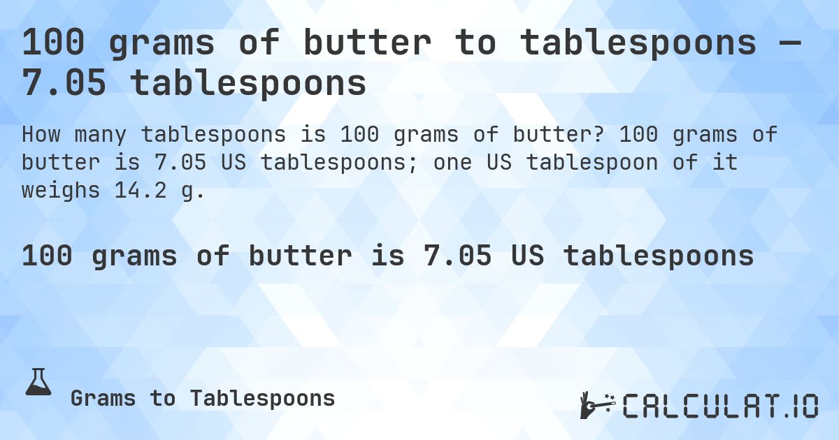 100 grams of butter to tablespoons — 7.05 tablespoons. 100 grams of butter is 7.05 US tablespoons; one US tablespoon of it weighs 14.2 g.