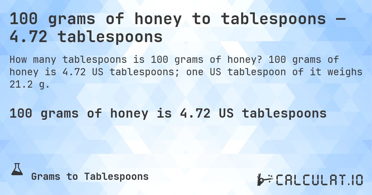 100 grams of honey to tablespoons — 4.72 tablespoons. 100 grams of honey is 4.72 US tablespoons; one US tablespoon of it weighs 21.2 g.