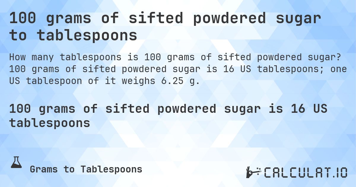 100 grams of sifted powdered sugar to tablespoons. 100 grams of sifted powdered sugar is 16 US tablespoons; one US tablespoon of it weighs 6.25 g.