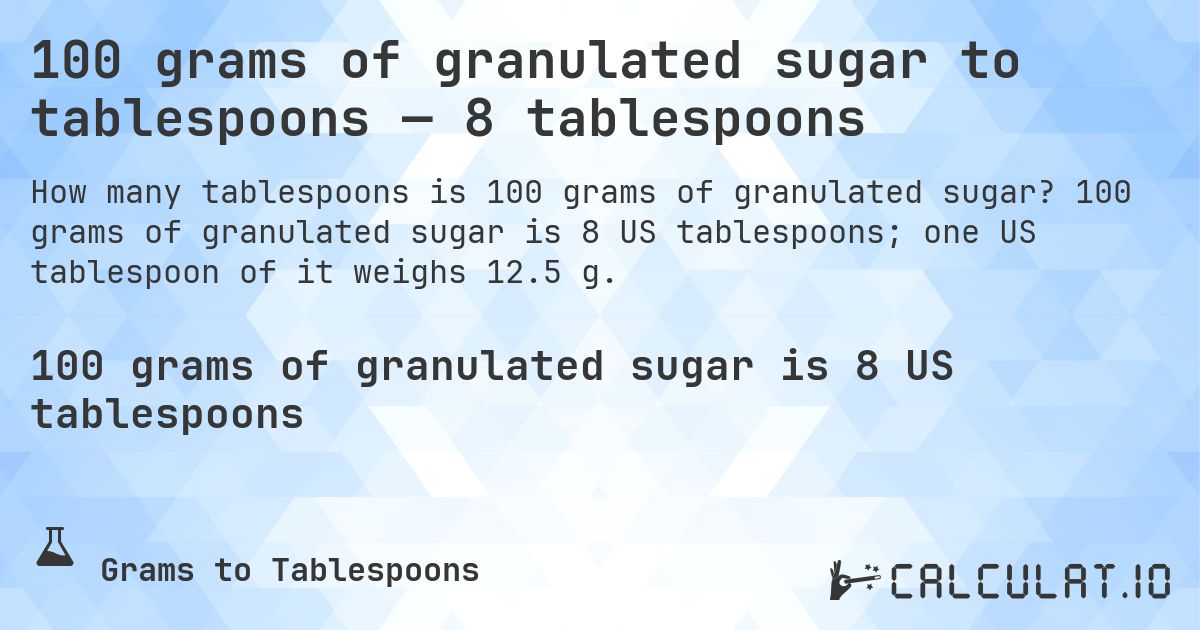 100 grams of granulated sugar to tablespoons — 8 tablespoons. 100 grams of granulated sugar is 8 US tablespoons; one US tablespoon of it weighs 12.5 g.