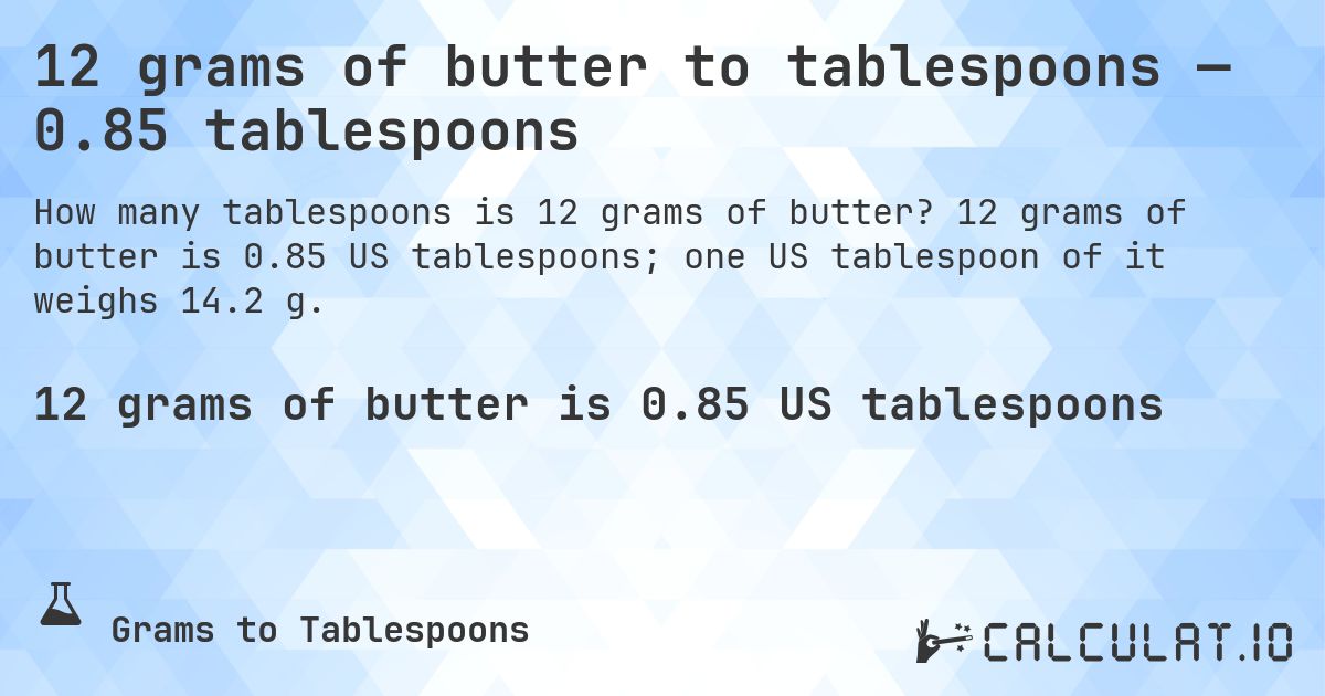 12 grams of butter to tablespoons — 0.85 tablespoons. 12 grams of butter is 0.85 US tablespoons; one US tablespoon of it weighs 14.2 g.