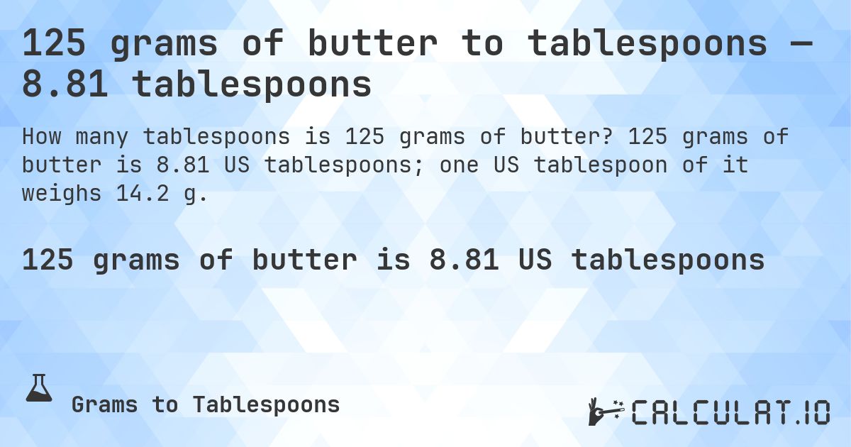 125 grams of butter to tablespoons — 8.81 tablespoons. 125 grams of butter is 8.81 US tablespoons; one US tablespoon of it weighs 14.2 g.