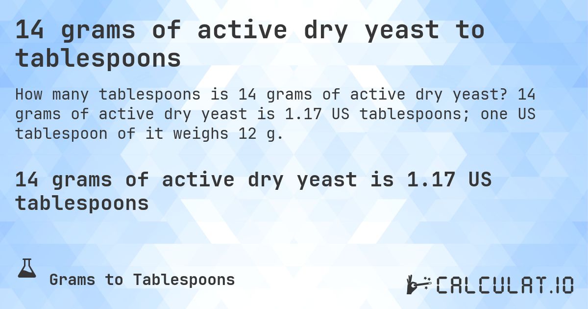 14 grams of active dry yeast to tablespoons. 14 grams of active dry yeast is 1.17 US tablespoons; one US tablespoon of it weighs 12 g.