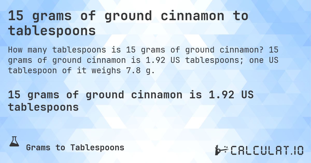 15 grams of ground cinnamon to tablespoons. 15 grams of ground cinnamon is 1.92 US tablespoons; one US tablespoon of it weighs 7.8 g.