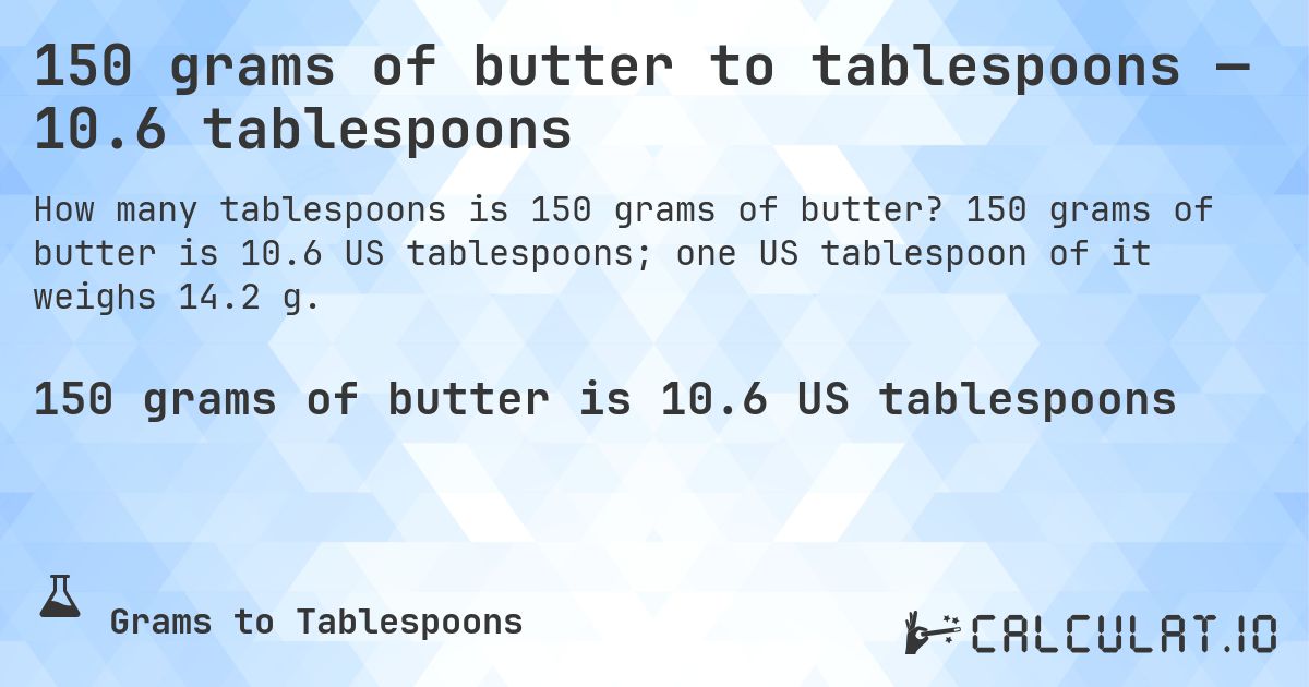 150 grams of butter to tablespoons — 10.6 tablespoons. 150 grams of butter is 10.6 US tablespoons; one US tablespoon of it weighs 14.2 g.