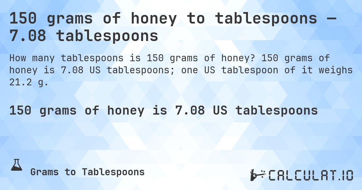 150 grams of honey to tablespoons — 7.08 tablespoons. 150 grams of honey is 7.08 US tablespoons; one US tablespoon of it weighs 21.2 g.