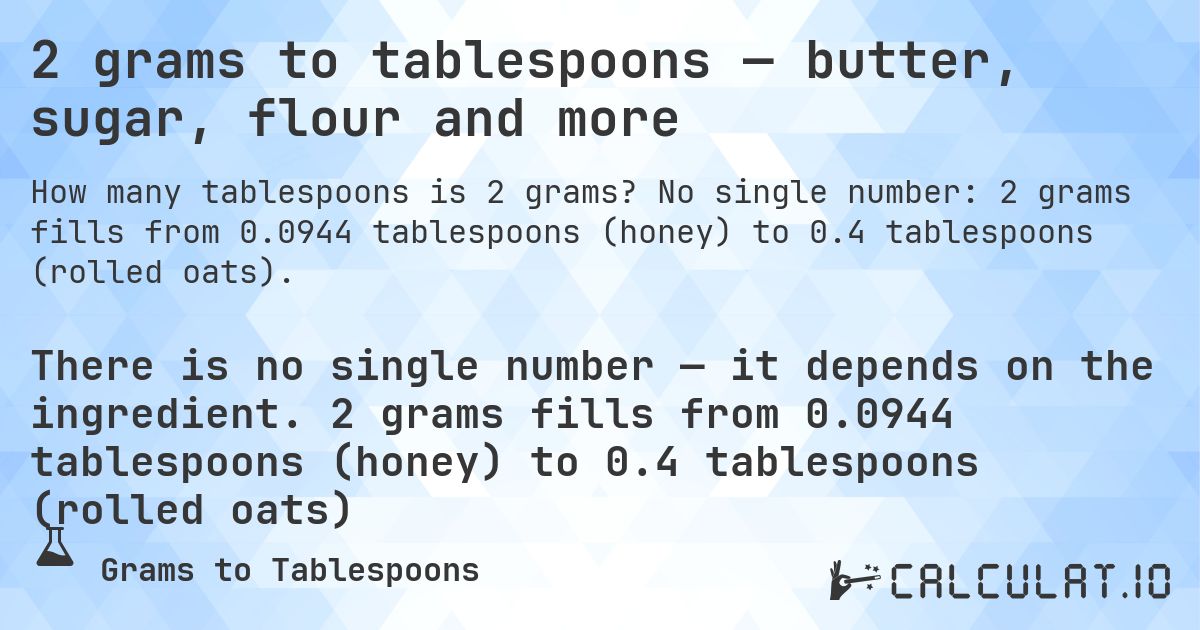 2 grams to tablespoons — butter, sugar, flour and more. No single number: 2 grams fills from 0.0944 tablespoons (honey) to 0.4 tablespoons (rolled oats).