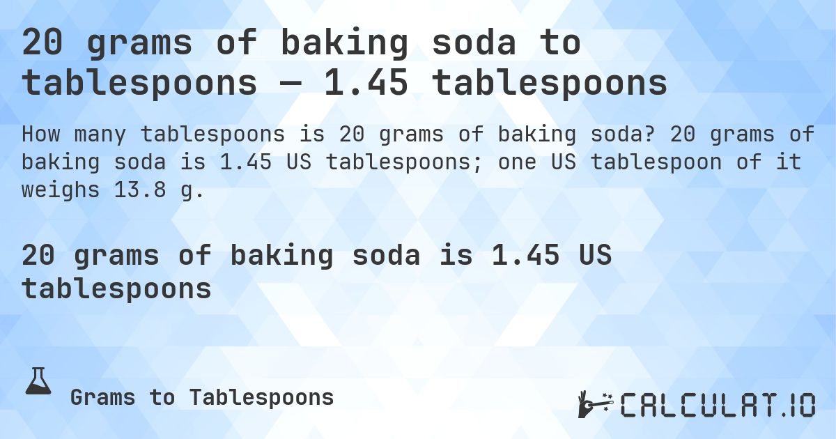 20 grams of baking soda to tablespoons — 1.45 tablespoons. 20 grams of baking soda is 1.45 US tablespoons; one US tablespoon of it weighs 13.8 g.
