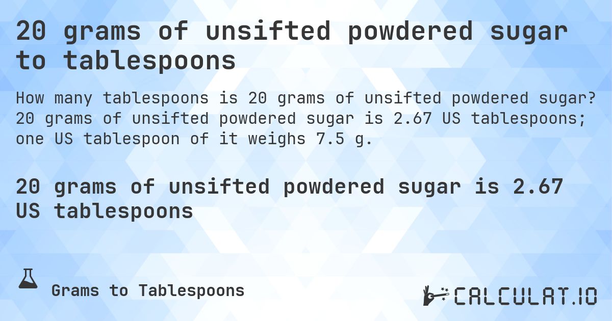 20 grams of unsifted powdered sugar to tablespoons. 20 grams of unsifted powdered sugar is 2.67 US tablespoons; one US tablespoon of it weighs 7.5 g.