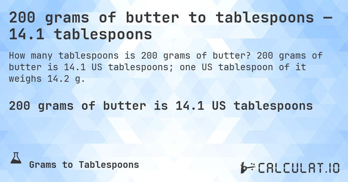 200 grams of butter to tablespoons — 14.1 tablespoons. 200 grams of butter is 14.1 US tablespoons; one US tablespoon of it weighs 14.2 g.