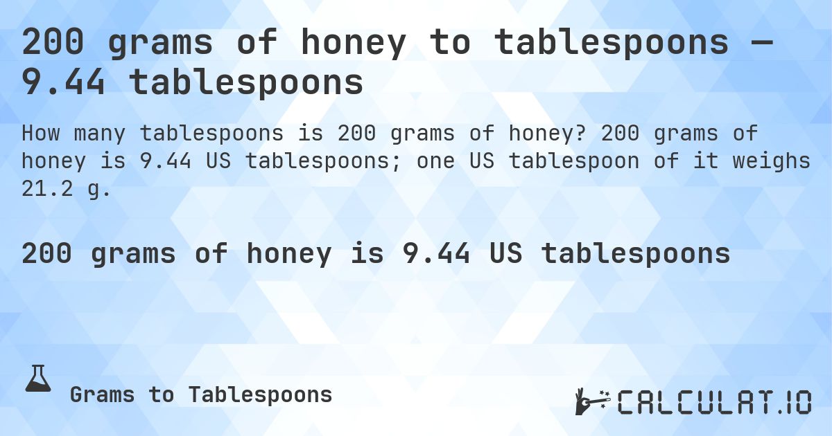 200 grams of honey to tablespoons — 9.44 tablespoons. 200 grams of honey is 9.44 US tablespoons; one US tablespoon of it weighs 21.2 g.