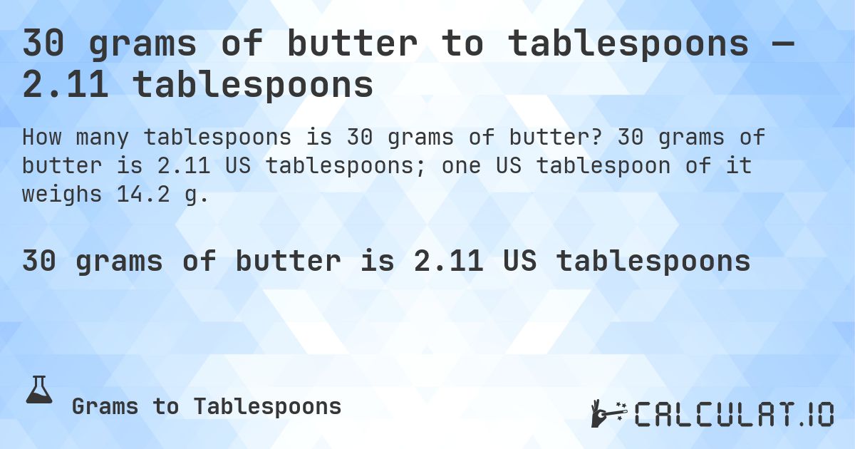 30 grams of butter to tablespoons — 2.11 tablespoons. 30 grams of butter is 2.11 US tablespoons; one US tablespoon of it weighs 14.2 g.