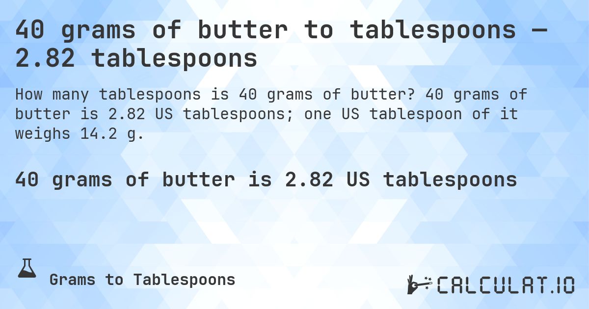 40 grams of butter to tablespoons — 2.82 tablespoons. 40 grams of butter is 2.82 US tablespoons; one US tablespoon of it weighs 14.2 g.