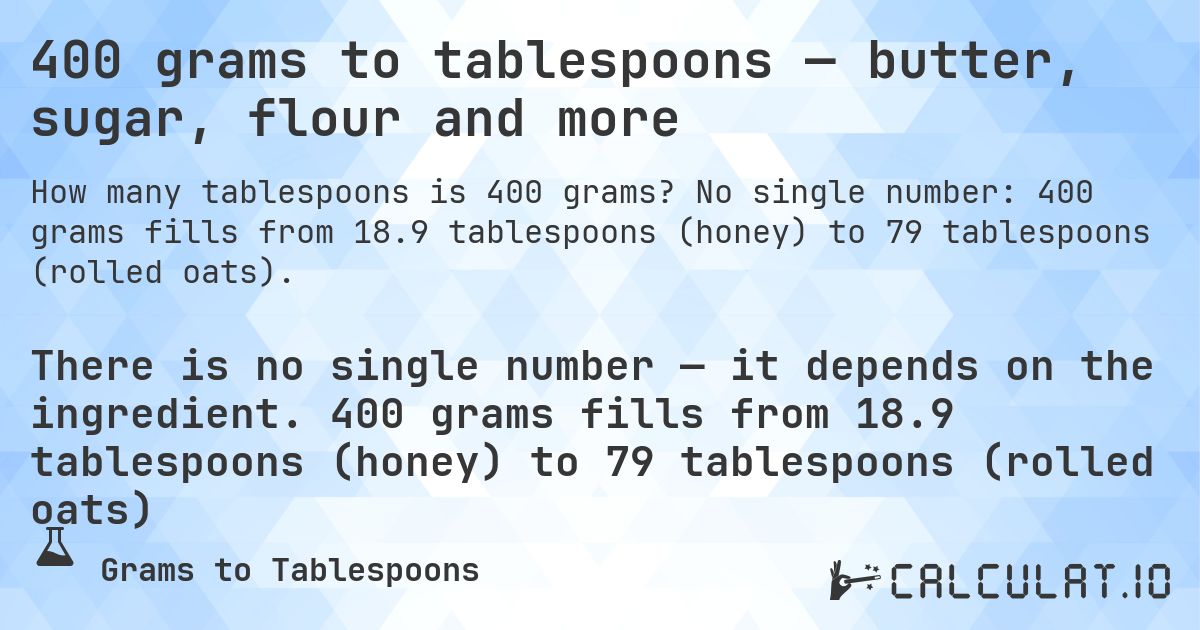 400 grams to tablespoons — butter, sugar, flour and more. No single number: 400 grams fills from 18.9 tablespoons (honey) to 79 tablespoons (rolled oats).