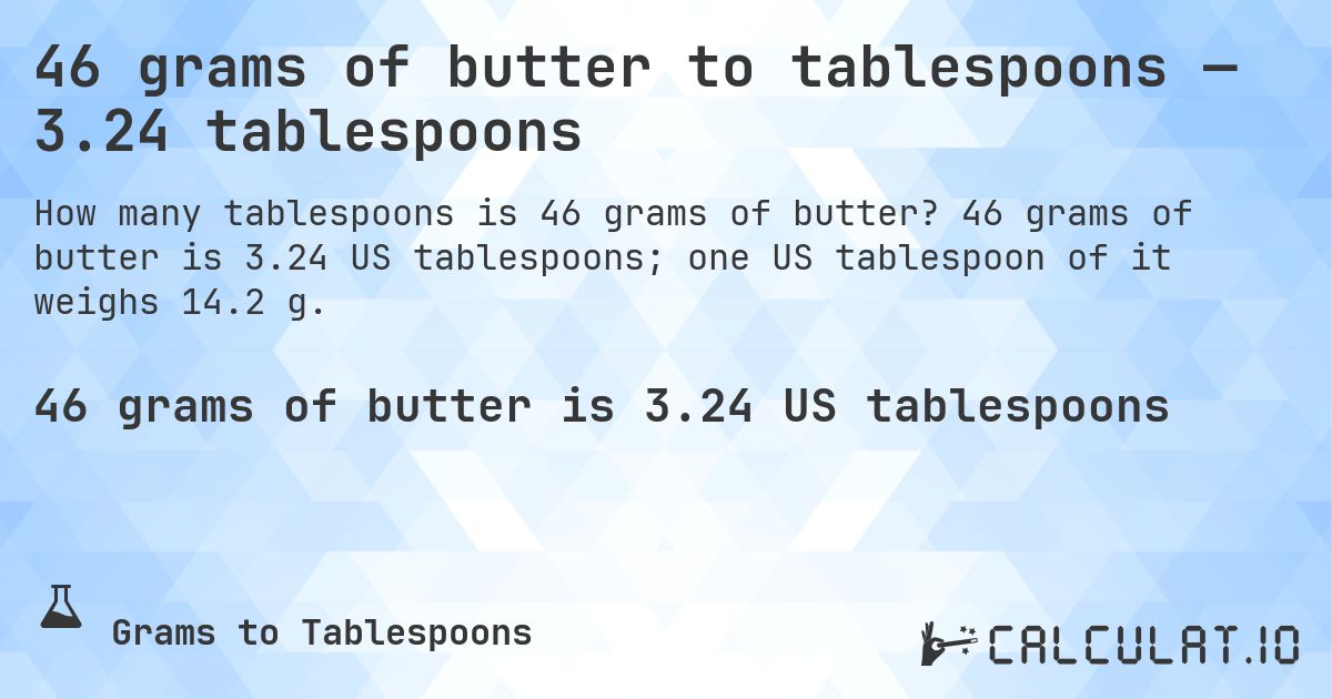 46 grams of butter to tablespoons — 3.24 tablespoons. 46 grams of butter is 3.24 US tablespoons; one US tablespoon of it weighs 14.2 g.