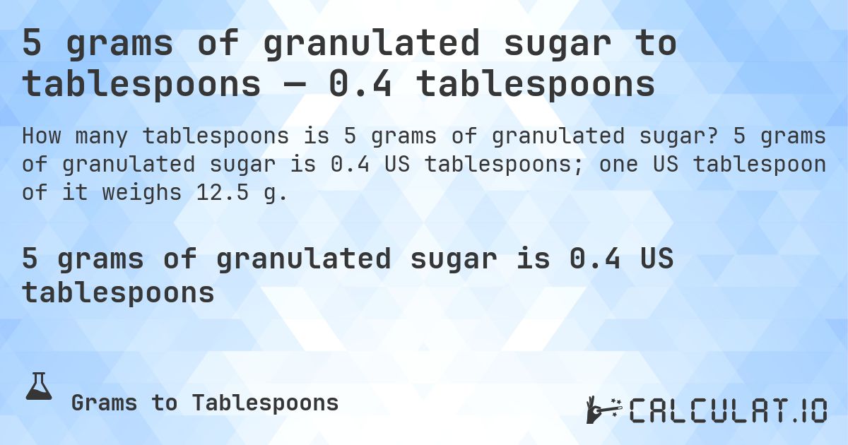 5 grams of granulated sugar to tablespoons — 0.4 tablespoons. 5 grams of granulated sugar is 0.4 US tablespoons; one US tablespoon of it weighs 12.5 g.