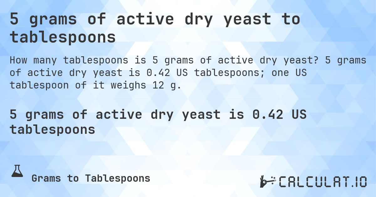 5 grams of active dry yeast to tablespoons. 5 grams of active dry yeast is 0.42 US tablespoons; one US tablespoon of it weighs 12 g.