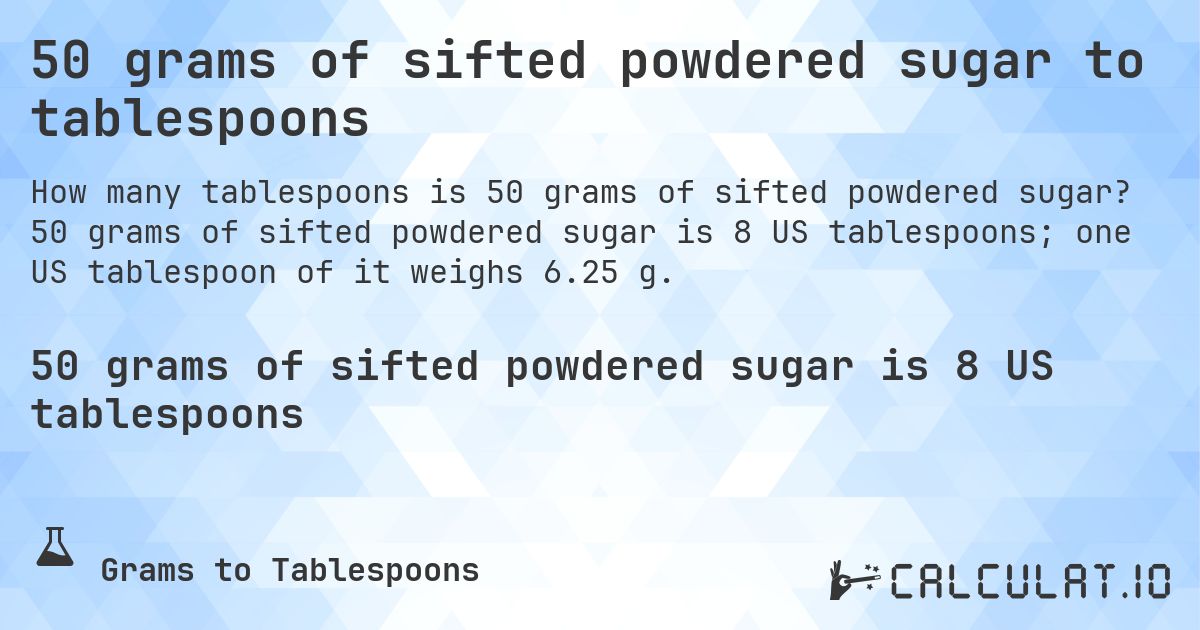 50 grams of sifted powdered sugar to tablespoons. 50 grams of sifted powdered sugar is 8 US tablespoons; one US tablespoon of it weighs 6.25 g.