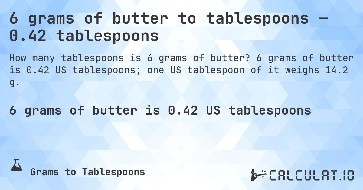 6 grams of butter to tablespoons — 0.42 tablespoons. 6 grams of butter is 0.42 US tablespoons; one US tablespoon of it weighs 14.2 g.