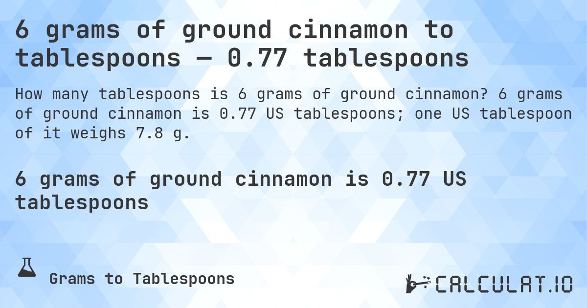 6 grams of ground cinnamon to tablespoons — 0.77 tablespoons. 6 grams of ground cinnamon is 0.77 US tablespoons; one US tablespoon of it weighs 7.8 g.