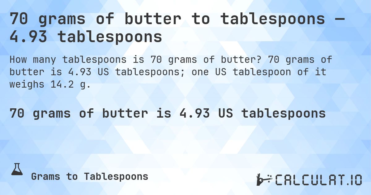 70 grams of butter to tablespoons — 4.93 tablespoons. 70 grams of butter is 4.93 US tablespoons; one US tablespoon of it weighs 14.2 g.