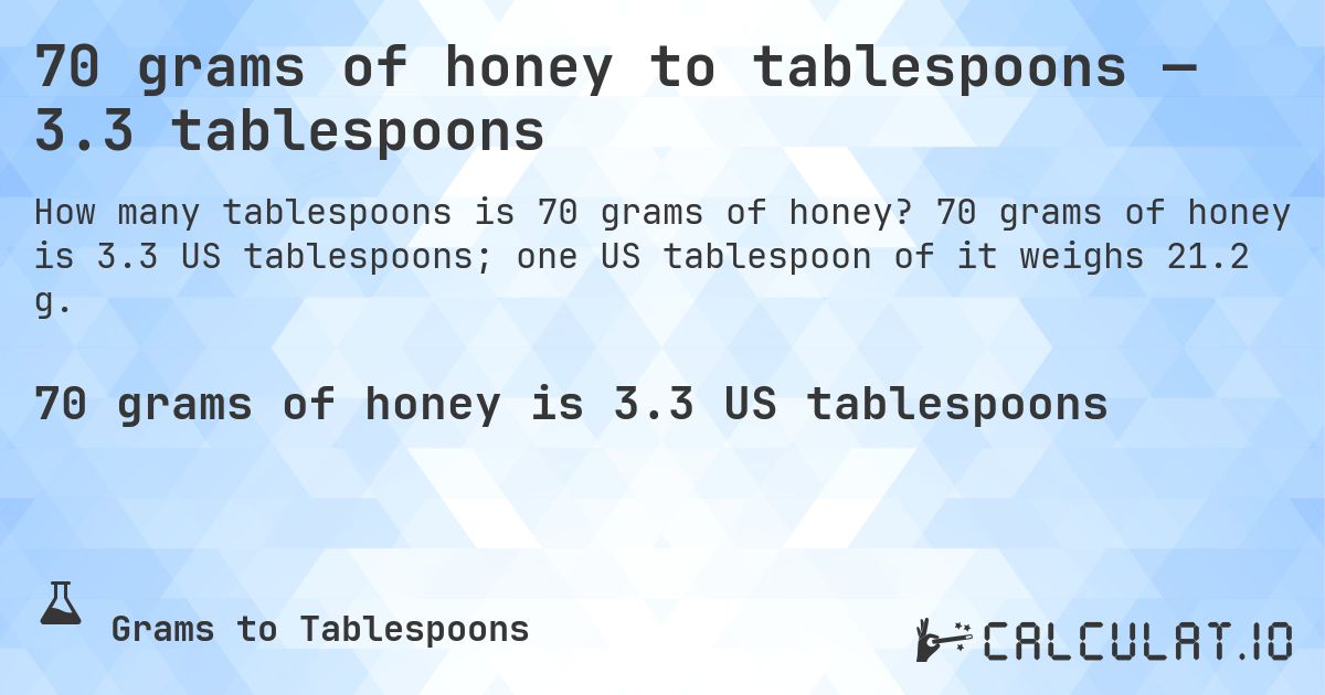 70 grams of honey to tablespoons — 3.3 tablespoons. 70 grams of honey is 3.3 US tablespoons; one US tablespoon of it weighs 21.2 g.